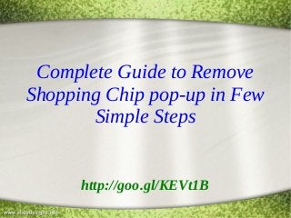 Complete Guide to Remove
Shopping Chip pop-up in Few
Simple Steps
http://goo.gl/KEVt1B
 