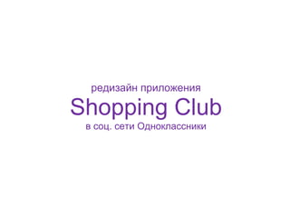 редизайн приложения

Shopping Club
 в соц. сети Одноклассники
 