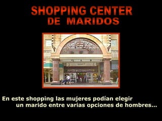 En este shopping las mujeres podían elegir
    un marido entre varias opciones de hombres...

                       Ria Slides
 