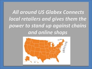 All around US Glabex Connects
local retailers and gives them the
power to stand up against chains
and online shops
 