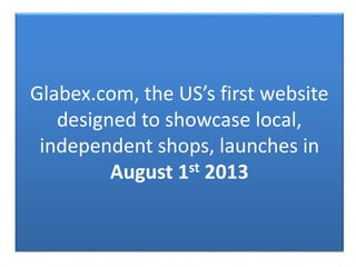 Glabex.com, the US’s first website
designed to showcase local,
independent shops, launches in
August 1st 2013
 