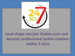 Local shops can join Glabex.com and
become professional online retailers
within 2 mins
 