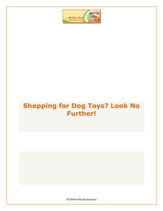 Shopping for Dog Toys? Look No
           Further!




           © Online Pet Accessories
 