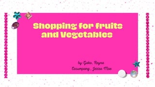 Shopping for fruits
and Vegetables
by:Gako, Reyna
Casumpang , Jezza Mae
 