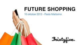 FUTURE SHOPPING
10 oktober 2013 - Paolo Martorino

 
