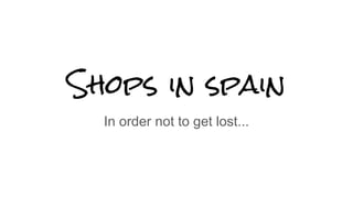 Shops in spain
In order not to get lost...
 