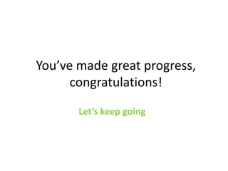 You’ve made great progress,
      congratulations!

       Let’s keep going
 