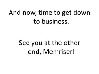 And now, time to get down
       to business.

   See you at the other
      end, Memriser!
 