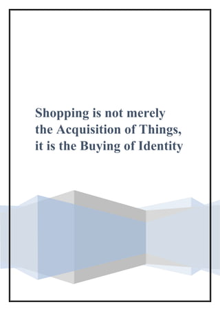 Shopping is not merely
the Acquisition of Things,
it is the Buying of Identity
 