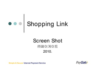 Shopping Link

                          Screen Shot
                               ㈜페이게이트
                                 2010.


Simple & Secure Internet Payment Service
 