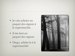 • Je vais acheter un
  paquet des oignon à
  le supermarche.

• Il me faut un
  paquet des oignon.

• Diego, achète-la à le
  supermarché!.
 