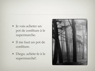 • Je vais acheter un
  pot de conﬁture à le
  supermarche.

• Il me faut un pot de
  conﬁture.

• Diego, achète-le à le
  supermarché!.
 