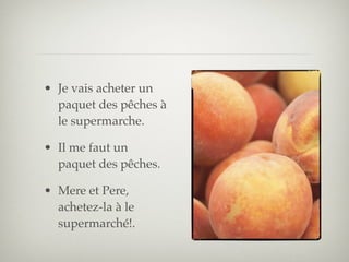 • Je vais acheter un
  paquet des pêches à
  le supermarche.

• Il me faut un
  paquet des pêches.

• Mere et Pere,
  achetez-la à le
  supermarché!.
 