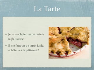 La Tarte


Je vais acheter un de tarte à
la pâtisserie.

Il me faut un de tarte. Laïla,
achète-la à la pâtisserie!
 