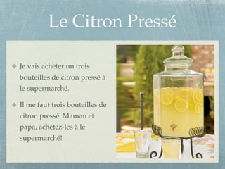 Le Citron Pressé

Je vais acheter un trois
bouteilles de citron pressé à
le supermarché.

Il me faut trois bouteilles de
citron pressé. Maman et
papa, achetez-les à le
supermarché!
 