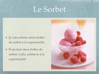 Le Sorbet


Je vais acheter deux boîtes
de sorbet à le supermaché.

Il me faut deux boîtes de
sorbet. Laïla, achète-le à le
supermaché!
 
