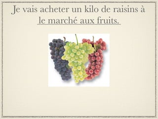 Je vais acheter un kilo de raisins à
       le marché aux fruits.
 