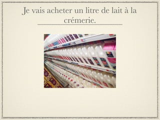 Je vais acheter un litre de lait à la
            crémerie.
 