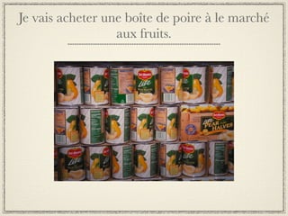 Je vais acheter une boîte de poire à le marché
                  aux fruits.
 
