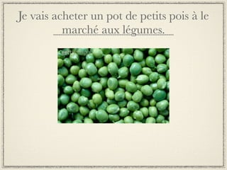 Je vais acheter un pot de petits pois à le
          marché aux légumes.
 