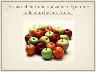 Je vais acheter une douzaine de pomme
          à le marché aux fruits.
 