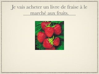 Je vais acheter un livre de fraise à le
          marché aux fruits.
 