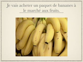 Je vais acheter un paquet de bananes à
          le marché aux fruits.
 