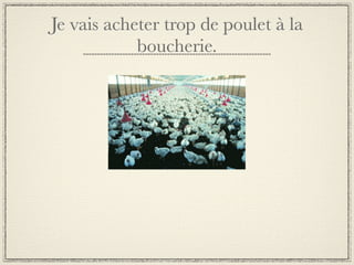 Je vais acheter trop de poulet à la
            boucherie.
 