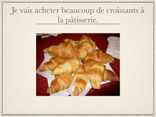Je vais acheter beaucoup de croissants à
              la pâtisserie.
 