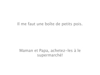 Il me faut une boîte de petits pois.




 Maman et Papa, achetez-les à le
        supermarché!
 