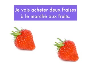 Je vais acheter deux fraises
   à le marché aux fruits.
 