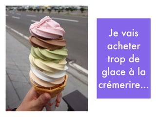 Je vais
  acheter
  trop de
 glace à la
crémerire...
 