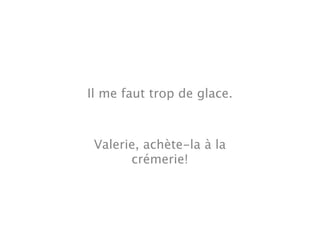 Il me faut trop de glace.



 Valerie, achète-la à la
       crémerie!
 