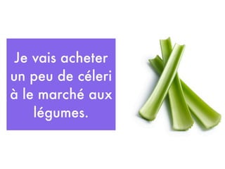Je vais acheter
un peu de céleri
à le marché aux
    légumes.
 
