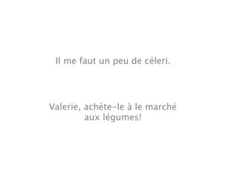 Il me faut un peu de céleri.




Valerie, achète-le à le marché
         aux légumes!
 