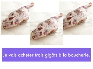 Je vais acheter trois gigôts à la boucherie.
 