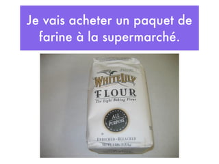 Je vais acheter un paquet de
  farine à la supermarché.
 