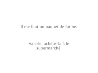 Il me faut un paquet de farine.



    Valerie, achète-la à le
        supermarché!
 