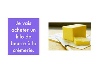 Je vais
acheter un
  kilo de
beurre à la
 crémerie.
 
