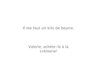 Il me faut un kilo de beurre.



   Valerie, achète-le à la
         crémerie!
 