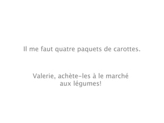 Il me faut quatre paquets de carottes.



   Valerie, achète-les à le marché
             aux légumes!
 