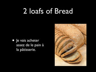 2 loafs of Bread


• Je vais acheter
  assez de le pain à
  la pâtisserie.
 