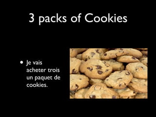 3 packs of Cookies


• Je vais
  acheter trois
  un paquet de
  cookies.
 