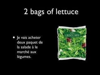 2 bags of lettuce


• Je vais acheter
  deux paquet de
  la salade à le
  marché aux
  légumes.
 