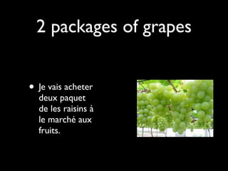 2 packages of grapes


• Je vais acheter
  deux paquet
  de les raisins à
  le marché aux
  fruits.
 