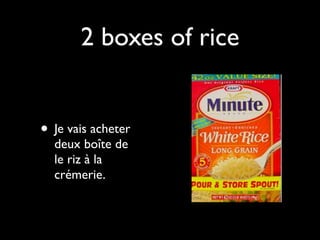 2 boxes of rice


• Je vais acheter
  deux boîte de
  le riz à la
  crémerie.
 