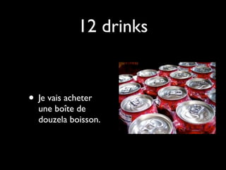 12 drinks


• Je vais acheter
  une boîte de
  douzela boisson.
 