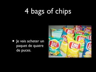4 bags of chips


• Je vais acheter un
  paquet de quatre
  de puces.
 