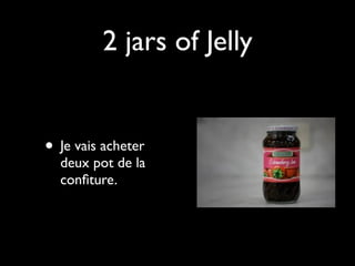 2 jars of Jelly


• Je vais acheter
  deux pot de la
  conﬁture.
 
