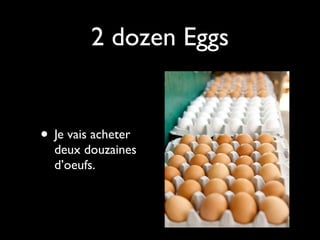 2 dozen Eggs


• Je vais acheter
  deux douzaines
  d’oeufs.
 